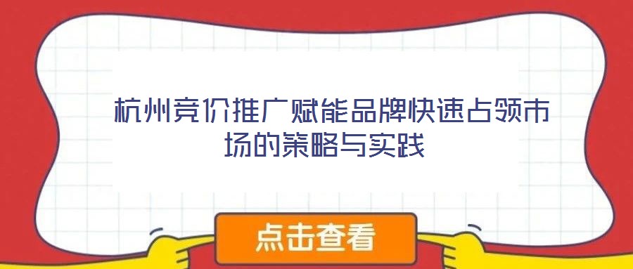  杭州競(jìng)價(jià)推廣賦能品牌快速占領(lǐng)市場(chǎng)的策略與實(shí)踐