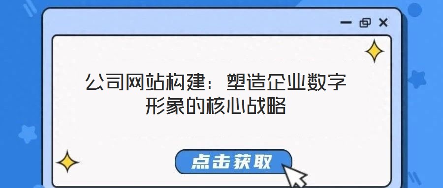 公司網(wǎng)站構建：塑造企業(yè)數(shù)字形象的核心戰(zhàn)略
