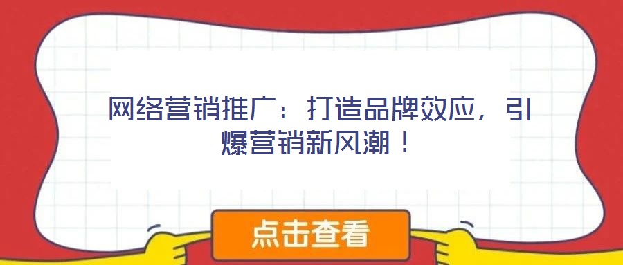 網(wǎng)絡(luò)營(yíng)銷(xiāo)推廣：打造品牌效應(yīng)，引爆營(yíng)銷(xiāo)新風(fēng)潮！
