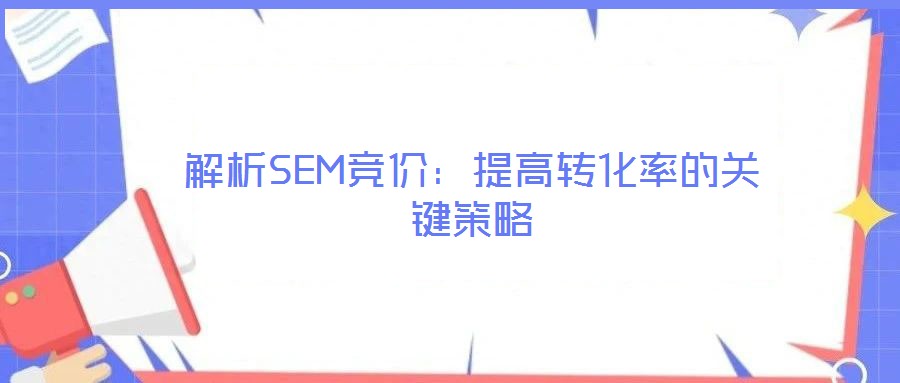 解析SEM競(jìng)價(jià)：提高轉(zhuǎn)化率的關(guān)鍵策略
