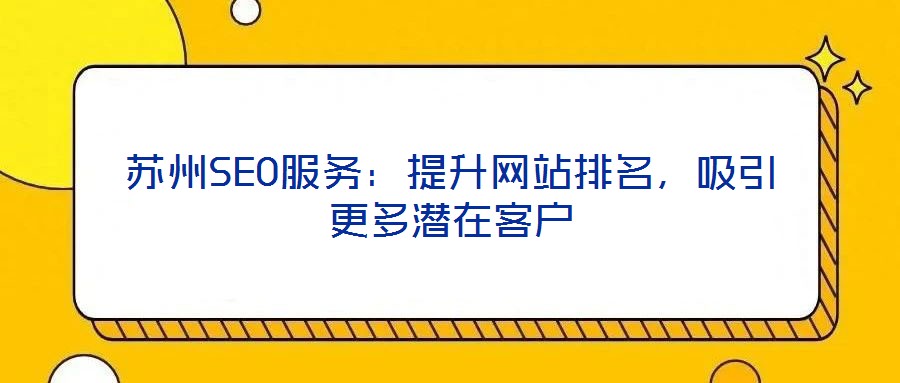 蘇州SEO服務(wù)：提升網(wǎng)站排名，吸引更多潛在客戶