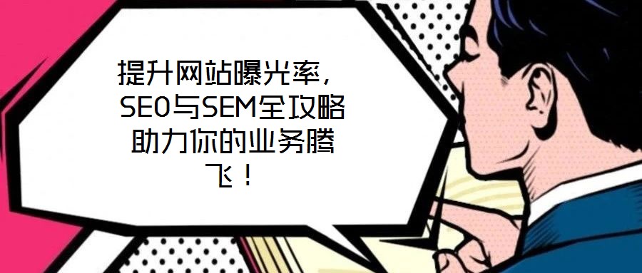 提升網(wǎng)站曝光率，SEO與SEM全攻略助力你的業(yè)務(wù)騰飛！