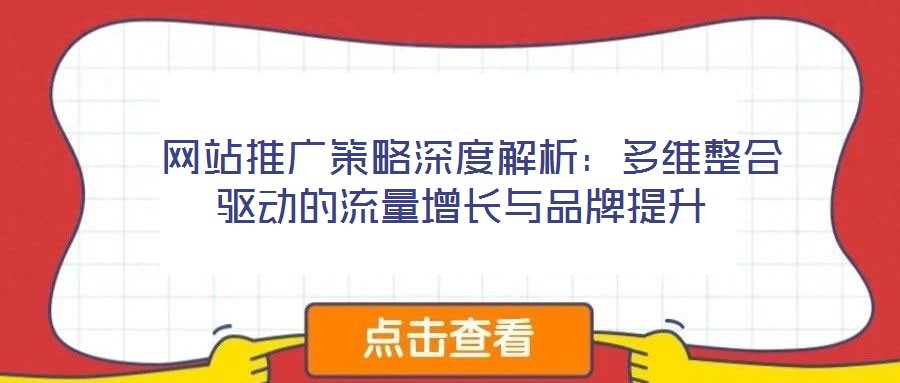  網(wǎng)站推廣策略深度解析：多維整合驅(qū)動的流量增長與品牌提升
