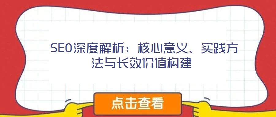  SEO深度解析：核心意義、實(shí)踐方法與長效價值構(gòu)建
