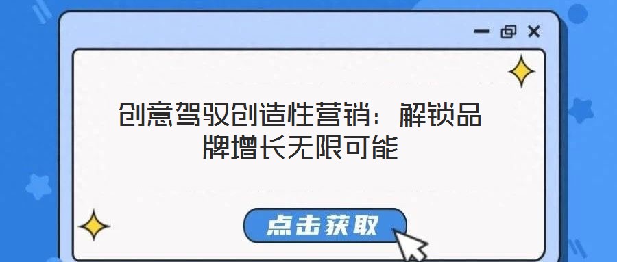 創(chuàng)意駕馭創(chuàng)造性營(yíng)銷(xiāo)：解鎖品牌增長(zhǎng)無(wú)限可能