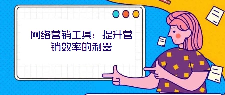 網(wǎng)絡營銷工具：提升營銷效率的利器