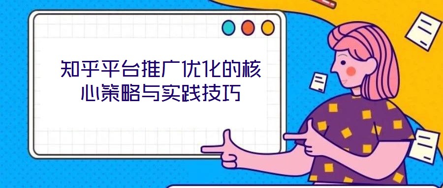 知乎平臺(tái)推廣優(yōu)化的核心策略與實(shí)踐技巧