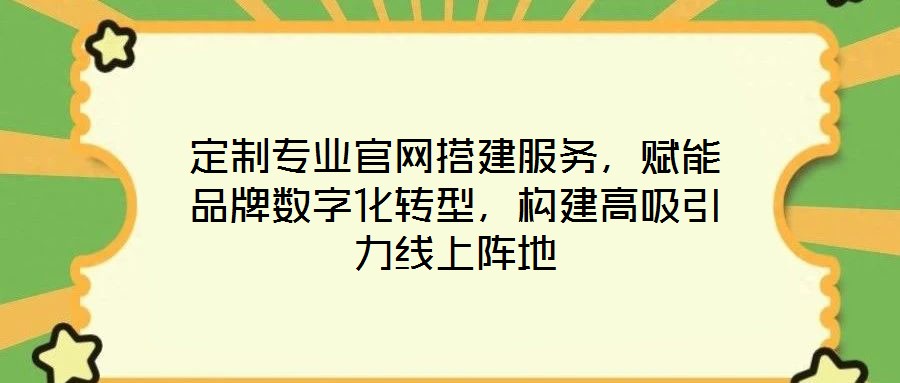 定制專(zhuān)業(yè)官網(wǎng)搭建服務(wù)，賦能品牌數(shù)字化轉(zhuǎn)型，構(gòu)建高吸引力線上陣地