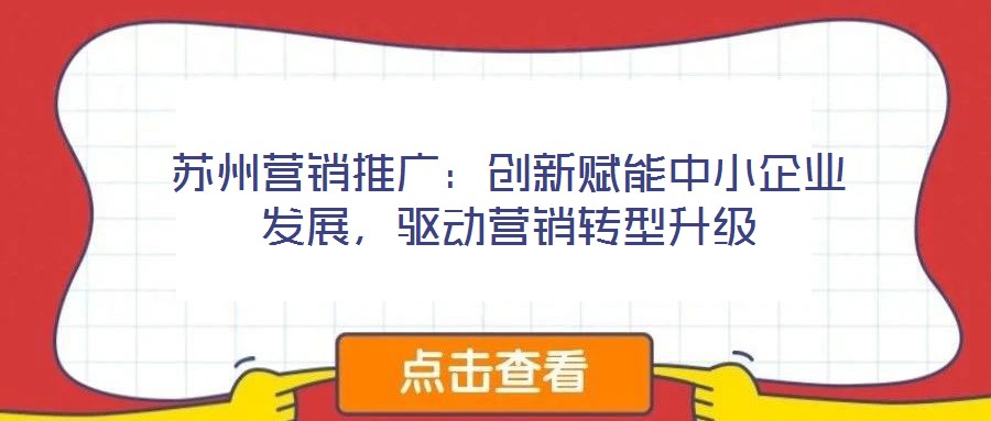 蘇州營(yíng)銷(xiāo)推廣：創(chuàng)新賦能中小企業(yè)發(fā)展，驅(qū)動(dòng)營(yíng)銷(xiāo)轉(zhuǎn)型升級(jí)
