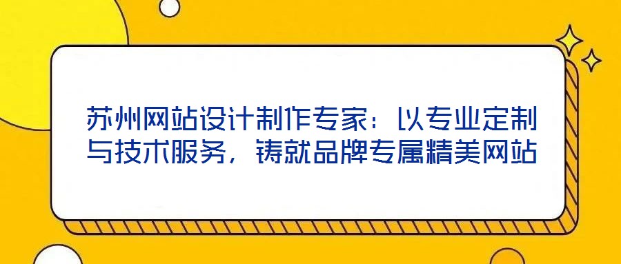 蘇州網(wǎng)站設(shè)計(jì)制作專家：以專業(yè)定制與技術(shù)服務(wù)，鑄就品牌專屬精美網(wǎng)站