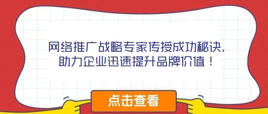 網(wǎng)絡(luò)推廣戰(zhàn)略專家傳授成功秘訣，助力企業(yè)迅速提升品牌價(jià)值！