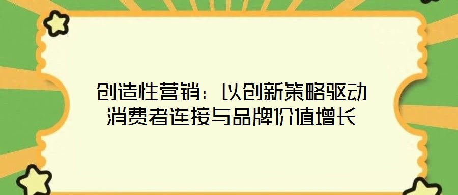 創(chuàng)造性營(yíng)銷(xiāo)：以創(chuàng)新策略驅(qū)動(dòng)消費(fèi)者連接與品牌價(jià)值增長(zhǎng)