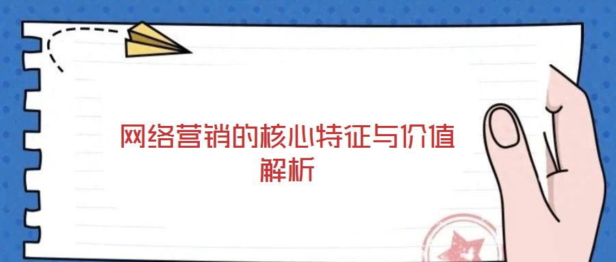 網(wǎng)絡營銷的核心特征與價值解析