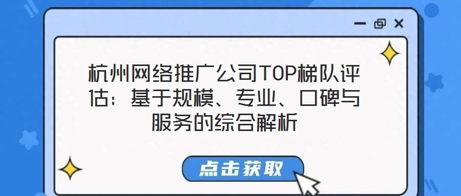 杭州網(wǎng)絡(luò)推廣公司TOP梯隊(duì)評(píng)估：基于規(guī)模、專業(yè)、口碑與服務(wù)的綜合解析
