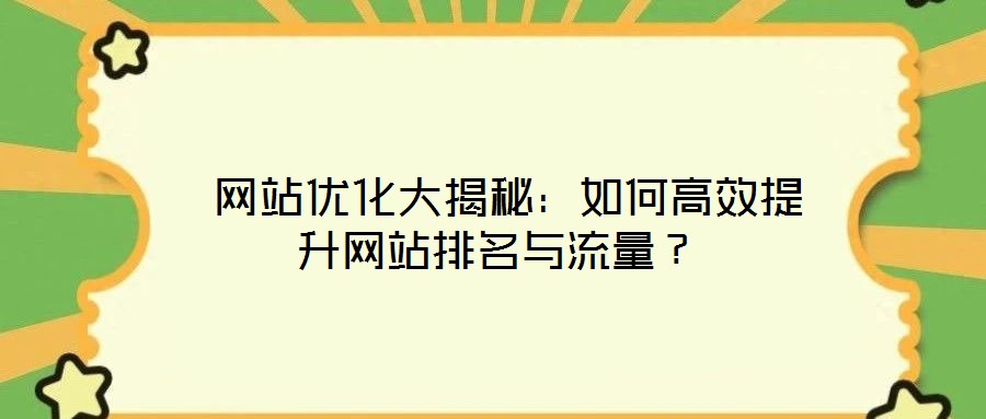  網(wǎng)站優(yōu)化大揭秘：如何高效提升網(wǎng)站排名與流量？