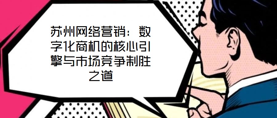 蘇州網(wǎng)絡(luò)營銷：數(shù)字化商機(jī)的核心引擎與市場(chǎng)競(jìng)爭(zhēng)制勝之道