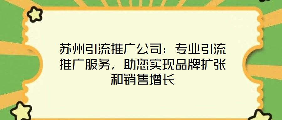 蘇州引流推廣公司：專業(yè)引流推廣服務，助您實現(xiàn)品牌擴張和銷售增長