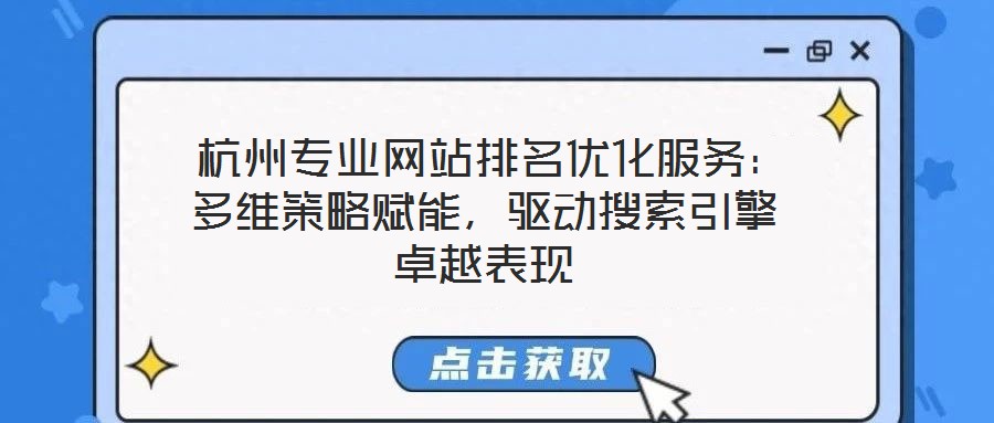  杭州專業(yè)網(wǎng)站排名優(yōu)化服務(wù)：多維策略賦能，驅(qū)動搜索引擎卓越表現(xiàn)