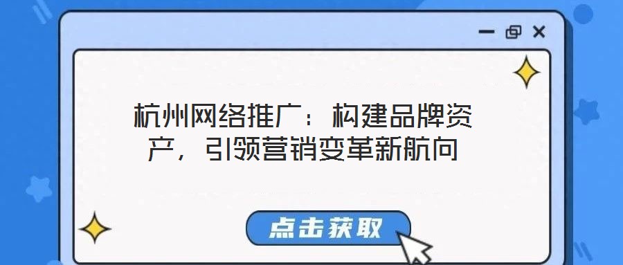 杭州網(wǎng)絡(luò)推廣：構(gòu)建品牌資產(chǎn)，引領(lǐng)營(yíng)銷(xiāo)變革新航向
