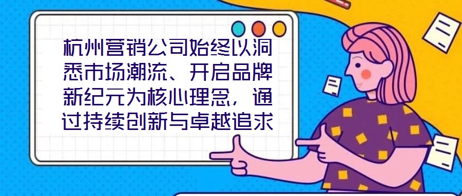 杭州營(yíng)銷公司始終以洞悉市場(chǎng)潮流、開啟品牌新紀(jì)元為核心理念，通過持續(xù)創(chuàng)新與卓越追求，已然成為行業(yè)領(lǐng)域的標(biāo)桿力量。本文圍繞品牌定位、營(yíng)銷策略、客戶關(guān)系管理及未來戰(zhàn)略