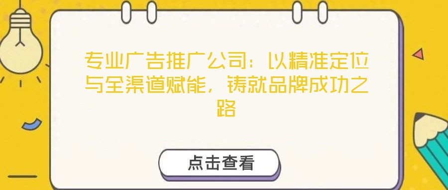 專業(yè)廣告推廣公司：以精準(zhǔn)定位與全渠道賦能，鑄就品牌成功之路