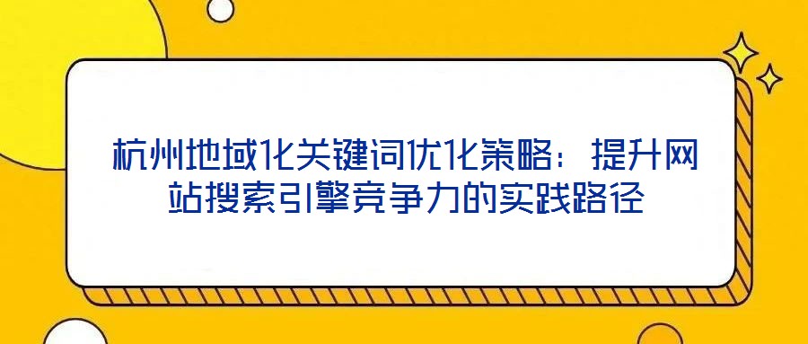 杭州地域化關(guān)鍵詞優(yōu)化策略：提升網(wǎng)站搜索引擎競(jìng)爭(zhēng)力的實(shí)踐路徑