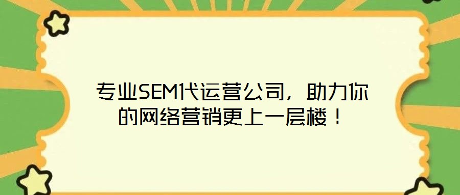 專業(yè)SEM代運營公司，助力你的網(wǎng)絡(luò)營銷更上一層樓！