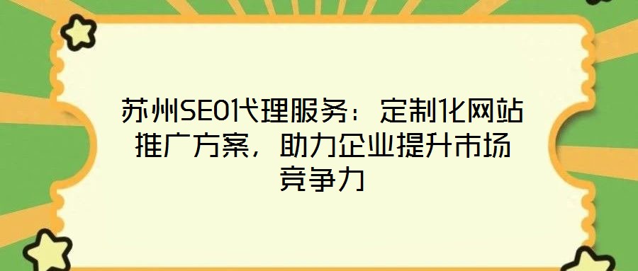 蘇州SEO代理服務(wù)：定制化網(wǎng)站推廣方案，助力企業(yè)提升市場(chǎng)競(jìng)爭(zhēng)力