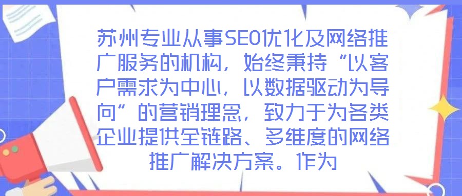 蘇州專業(yè)從事SEO優(yōu)化及網(wǎng)絡(luò)推廣服務(wù)的機構(gòu)，始終秉持“以客戶需求為中心，以數(shù)據(jù)驅(qū)動為導向”的營銷理念，致力于為各類企業(yè)提供全鏈路、多維度的網(wǎng)絡(luò)推廣解決方案。作為