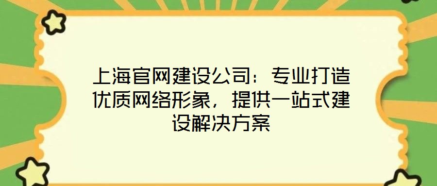 上海官網(wǎng)建設(shè)公司：專業(yè)打造優(yōu)質(zhì)網(wǎng)絡(luò)形象，提供一站式建設(shè)解決方案