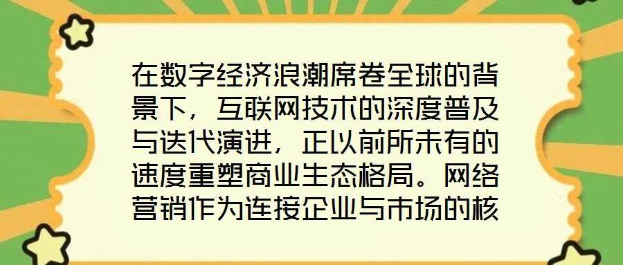 在數(shù)字經(jīng)濟(jì)浪潮席卷全球的背景下，互聯(lián)網(wǎng)技術(shù)的深度普及與迭代演進(jìn)，正以前所未有的速度重塑商業(yè)生態(tài)格局。網(wǎng)絡(luò)營銷作為連接企業(yè)與市場的核心紐帶，已然成為眾多市場主體提