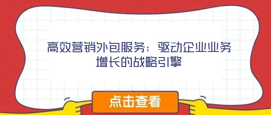 高效營銷外包服務：驅動企業(yè)業(yè)務增長的戰(zhàn)略引擎