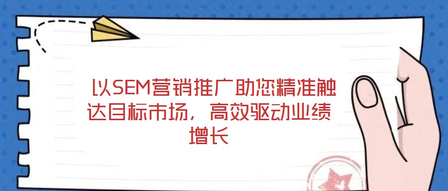  以SEM營(yíng)銷推廣助您精準(zhǔn)觸達(dá)目標(biāo)市場(chǎng)，高效驅(qū)動(dòng)業(yè)績(jī)?cè)鲩L(zhǎng)