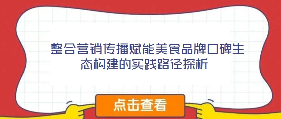  整合營(yíng)銷傳播賦能美食品牌口碑生態(tài)構(gòu)建的實(shí)踐路徑探析