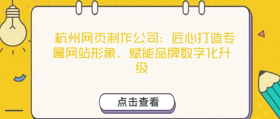  杭州網(wǎng)頁(yè)制作公司：匠心打造專(zhuān)屬網(wǎng)站形象，賦能品牌數(shù)字化升級(jí)