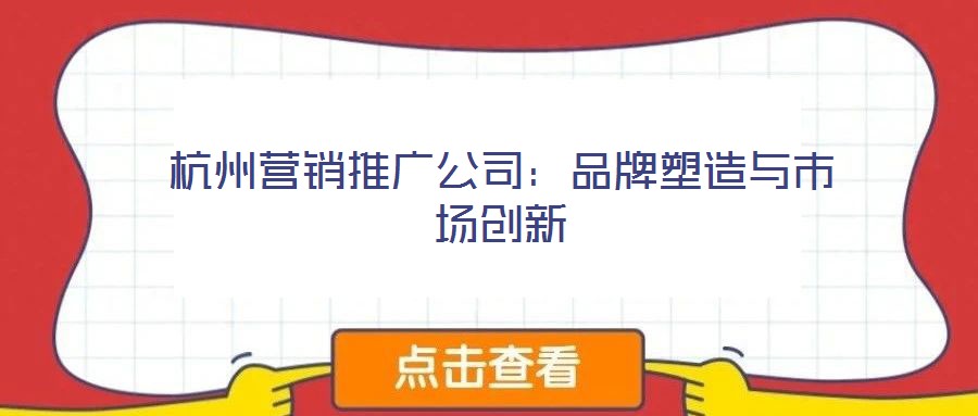 杭州營銷推廣公司：品牌塑造與市場(chǎng)創(chuàng)新