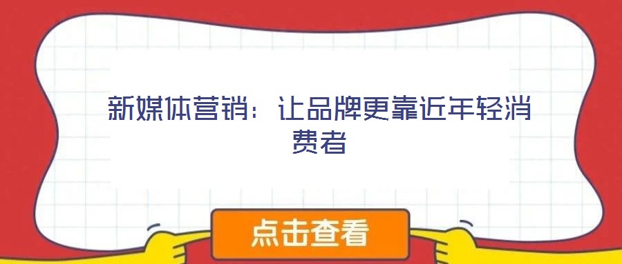 新媒體營(yíng)銷：讓品牌更靠近年輕消費(fèi)者