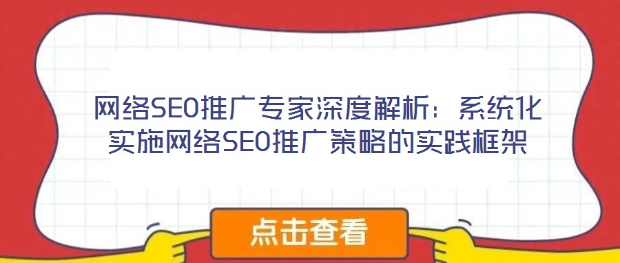 網絡SEO推廣專家深度解析：系統(tǒng)化實施網絡SEO推廣策略的實踐框架