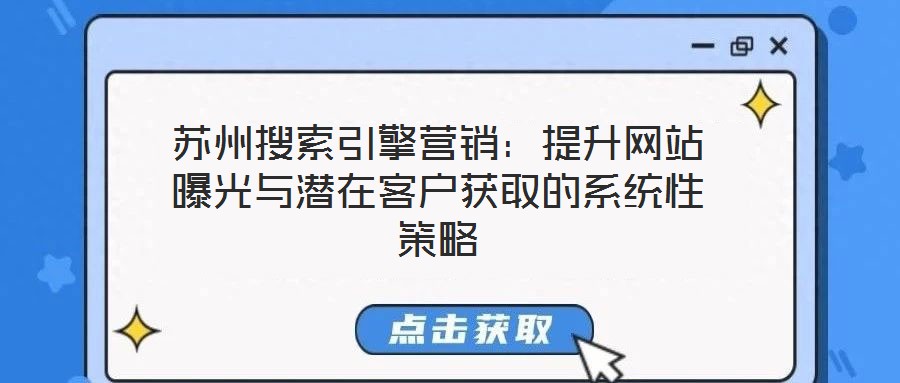 蘇州搜索引擎營銷：提升網(wǎng)站曝光與潛在客戶獲取的系統(tǒng)性策略