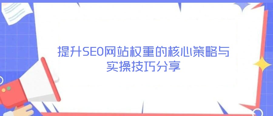 提升SEO網(wǎng)站權(quán)重的核心策略與實操技巧分享