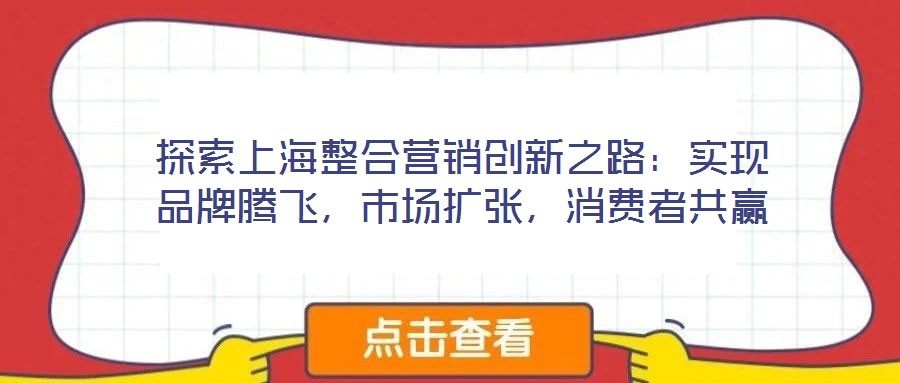 探索上海整合營(yíng)銷(xiāo)創(chuàng)新之路：實(shí)現(xiàn)品牌騰飛，市場(chǎng)擴(kuò)張，消費(fèi)者共贏(yíng)