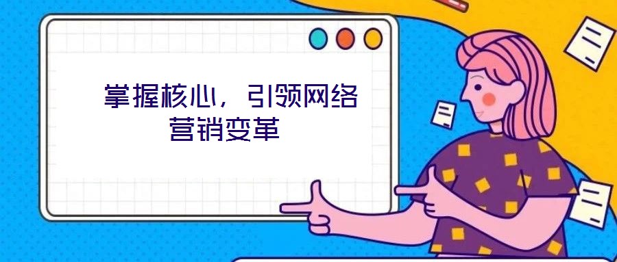  掌握核心，引領(lǐng)網(wǎng)絡(luò)營銷變革