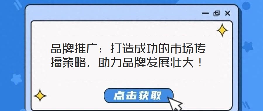 品牌推廣：打造成功的市場傳播策略，助力品牌發(fā)展壯大！
