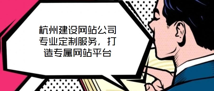 杭州建設(shè)網(wǎng)站公司專業(yè)定制服務(wù)，打造專屬網(wǎng)站平臺