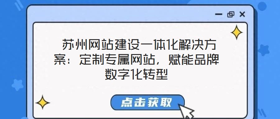  蘇州網(wǎng)站建設(shè)一體化解決方案：定制專(zhuān)屬網(wǎng)站，賦能品牌數(shù)字化轉(zhuǎn)型