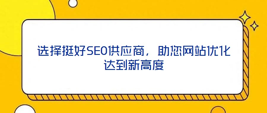 選擇挺好SEO供應(yīng)商，助您網(wǎng)站優(yōu)化達(dá)到新高度