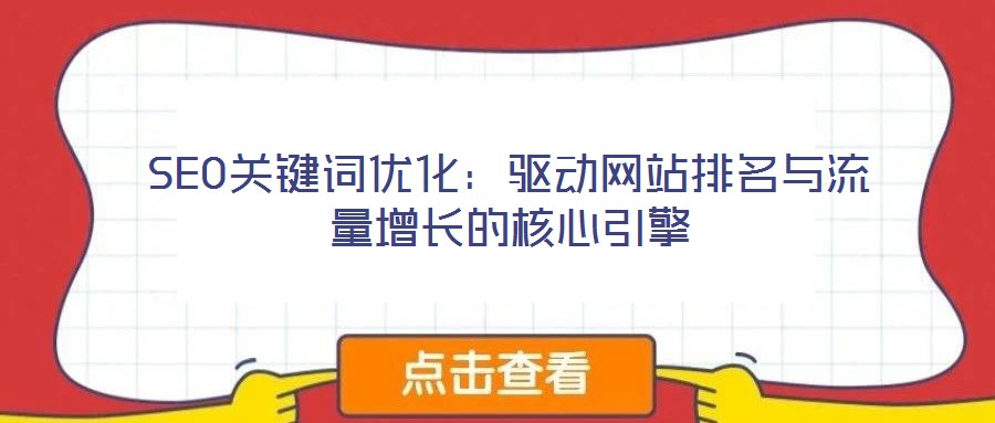 SEO關(guān)鍵詞優(yōu)化：驅(qū)動(dòng)網(wǎng)站排名與流量增長(zhǎng)的核心引擎