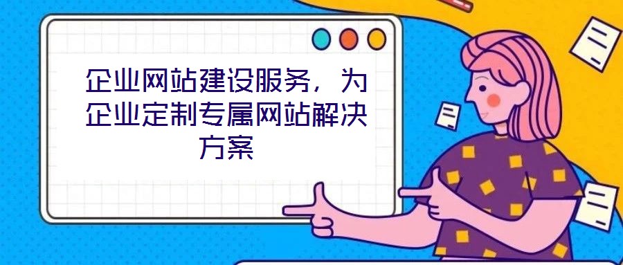 企業(yè)網(wǎng)站建設(shè)服務(wù)，為企業(yè)定制專屬網(wǎng)站解決方案