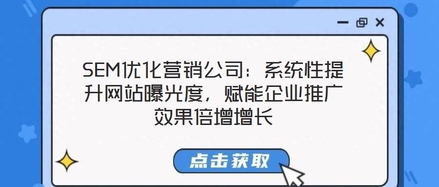 SEM優(yōu)化營(yíng)銷(xiāo)公司：系統(tǒng)性提升網(wǎng)站曝光度，賦能企業(yè)推廣效果倍增增長(zhǎng)