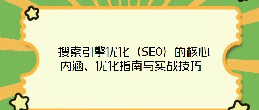  搜索引擎優(yōu)化（SEO）的核心內(nèi)涵、優(yōu)化指南與實(shí)戰(zhàn)技巧